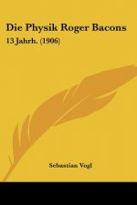 Die Physik Roger Bacons: 13 Jahrh. (1906)