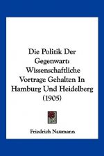 Die Politik Der Gegenwart: Wissenschaftliche Vortrage Gehalten in Hamburg Und Heidelberg (1905)