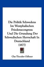 Die Politik Schwedens Im Westphalischen Friedenscongress: Und Die Grundung Der Schwedischen Herrschaft In Deutschland (1877)