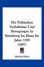 Die Politischen Verhaltnisse Und Bewegungen In Strassburg Im Elsass Im Jahre 1789 (1897)