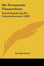 Die Preussische Finanzreform: Durch Regulirung Der Gemeindesteuern (1881)