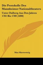 Die Protokolle Des Mannheimer Nationaltheaters: Unter Dalberg Aus Den Jahren 1781 Bis 1789 (1890)