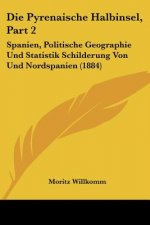 Die Pyrenaische Halbinsel, Part 2: Spanien, Politische Geographie Und Statistik Schilderung Von Und Nordspanien (1884)