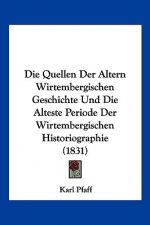 Die Quellen Der Altern Wirtembergischen Geschichte Und Die Alteste Periode Der Wirtembergischen Historiographie (1831)