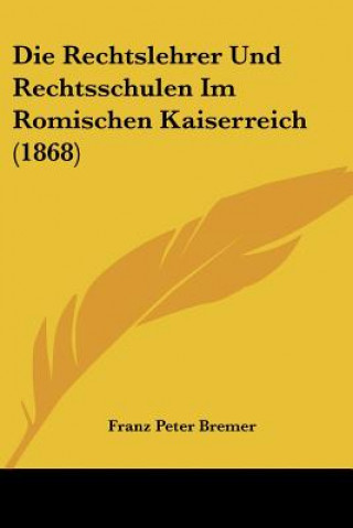 Die Rechtslehrer Und Rechtsschulen Im Romischen Kaiserreich (1868)