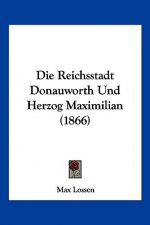 Die Reichsstadt Donauworth Und Herzog Maximilian (1866)