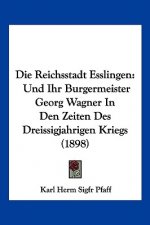 Die Reichsstadt Esslingen: Und Ihr Burgermeister Georg Wagner In Den Zeiten Des Dreissigjahrigen Kriegs (1898)
