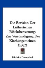 Die Revision Der Lutherischen Bibelubersetzung: Zur Verstandigung Der Kirchengemeinen (1882)