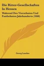Die Ritter-Gesellschaften In Hessen: Wahrend Des Vierzehnten Und Funfzehnten Jahrhunderts (1840)