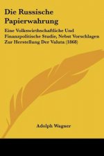 Die Russische Papierwahrung: Eine Volkswirthschaftliche Und Finanzpolitische Studie, Nebst Vorschlagen Zur Herstellung Der Valuta (1868)