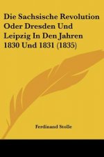 Die Sachsische Revolution Oder Dresden Und Leipzig In Den Jahren 1830 Und 1831 (1835)