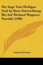 Die Sage Vom Heiligen Gral In Ihrer Entwicklung Bis Auf Richard Wagners Parsifal (1898)