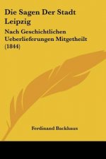 Die Sagen Der Stadt Leipzig: Nach Geschichtlichen Ueberlieferungen Mitgetheilt (1844)