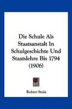Die Schule ALS Staatsanstalt in Schulgeschichte Und Staatslehre Bis 1794 (1906)