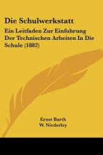 Die Schulwerkstatt: Ein Leitfaden Zur Einfuhrung Der Technischen Arbeiten In Die Schule (1882)