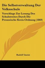 Die Selbstverwaltung Der Volksschule: Vorschlage Zur Losung Des Schulstreites Durch Die Preuszische Kreis-Ordnung (1869)