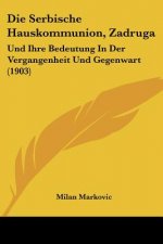 Die Serbische Hauskommunion, Zadruga: Und Ihre Bedeutung in Der Vergangenheit Und Gegenwart (1903)