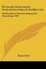 Die Sociale Gliederung Im Nordostlichen Indien Zu Buddha's Zeit: Mit Besonderer Berucksichtigung Der Kastenfrage (1897)