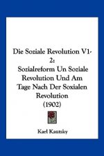Die Soziale Revolution V1-2: Sozialreform Un Soziale Revolution Und Am Tage Nach Der Soxialen Revolution (1902)