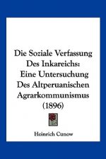 Die Soziale Verfassung Des Inkareichs: Eine Untersuchung Des Altperuanischen Agrarkommunismus (1896)