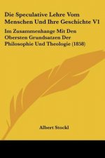 Die Speculative Lehre Vom Menschen Und Ihre Geschichte V1: Im Zusammenhange Mit Den Obersten Grundsatzen Der Philosophie Und Theologie (1858)