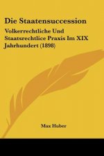 Die Staatensuccession: Volkerrechtliche Und Staatsrechtlice Praxis Im XIX Jahrhundert (1898)