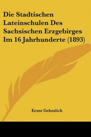 Die Stadtischen Lateinschulen Des Sachsischen Erzgebirges Im 16 Jahrhunderte (1893)