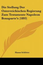 Die Stellung Der Osterreichischen Regierung Zum Testamente Napoleon Bonaparte's (1893)
