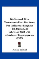 Die Strafrechtliche Verantwortlichkeit Des Arztes Fur Verletzende Eingriffe: Ein Beitrag Zur Lehre Der Straf Und Schuldausschliessungsgrunde (1900)