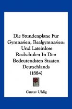 Die Stundenplane Fur Gymnasien, Realgymnasien: Und Lateinlose Realschulen In Den Bedeutendsten Staaten Deutschlands (1884)