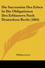 Die Succession Des Erben In Die Obligationen Des Erblassers Nach Deutschem Recht (1864)