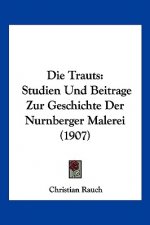 Die Trauts: Studien Und Beitrage Zur Geschichte Der Nurnberger Malerei (1907)