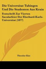 Die Universitat Tubingen Und Die Studenten Aus Krain: Festschrift Zur Vierten Sacularfeier Der Eberhard-Karls-Universitat (1877)