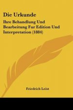 Die Urkunde: Ihre Behandlung Und Bearbeitung Fur Edition Und Interpretation (1884)