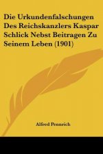 Die Urkundenfalschungen Des Reichskanzlers Kaspar Schlick Nebst Beitragen Zu Seinem Leben (1901)