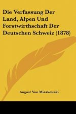 Die Verfassung Der Land, Alpen Und Forstwirthschaft Der Deutschen Schweiz (1878)