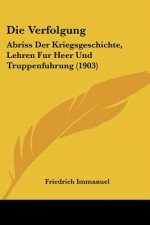 Die Verfolgung: Abriss Der Kriegsgeschichte, Lehren Fur Heer Und Truppenfuhrung (1903)