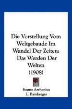 Die Vorstellung Vom Weltgebaude Im Wandel Der Zeiten: Das Werden Der Welten (1908)
