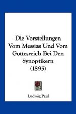 Die Vorstellungen Vom Messias Und Vom Gottesreich Bei Den Synoptikern (1895)