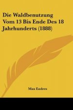 Die Waldbenutzung Vom 13 Bis Ende Des 18 Jahrhunderts (1888)