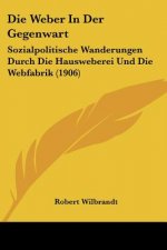 Die Weber in Der Gegenwart: Sozialpolitische Wanderungen Durch Die Hausweberei Und Die Webfabrik (1906)