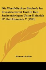 Die Westfalischen Bischofe Im Investiturstreit Und in Den Sachsenkriegen Unter Heinrich IV Und Heinrich V (1903)