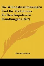 Die Willensbestimmungen Und Ihr Verhaltniss Zu Den Impulsiven Handlungen (1892)