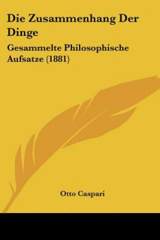 Die Zusammenhang Der Dinge: Gesammelte Philosophische Aufsatze (1881)