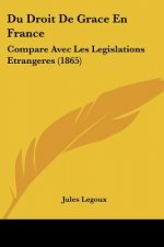 Du Droit De Grace En France: Compare Avec Les Legislations Etrangeres (1865)