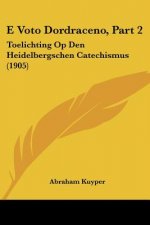E Voto Dordraceno, Part 2: Toelichting Op Den Heidelbergschen Catechismus (1905)