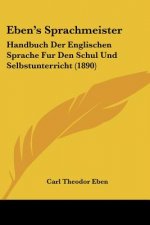 Eben's Sprachmeister: Handbuch Der Englischen Sprache Fur Den Schul Und Selbstunterricht (1890)
