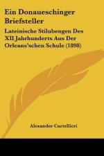 Ein Donaueschinger Briefsteller: Lateinische Stilubengen Des XII Jahrhunderts Aus Der Orleans'schen Schule (1898)