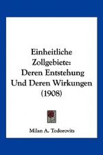 Einheitliche Zollgebiete: Deren Entstehung Und Deren Wirkungen (1908)