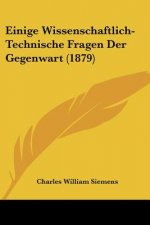 Einige Wissenschaftlich-Technische Fragen Der Gegenwart (1879)